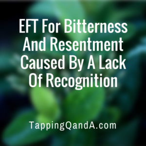 EFT For Bitterness And Resentment Caused By A Lack Of Recognition